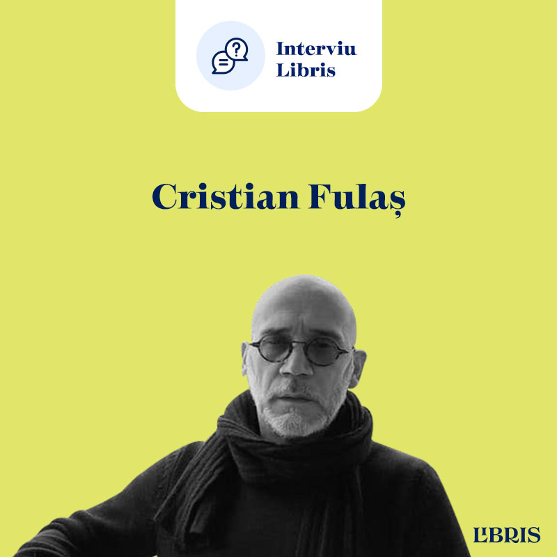Cristian Fulaș: „Eu mă identific mai ușor cu marginea, cu periferia, cu limitele umanității decât cu centrul, cu strălucirea”